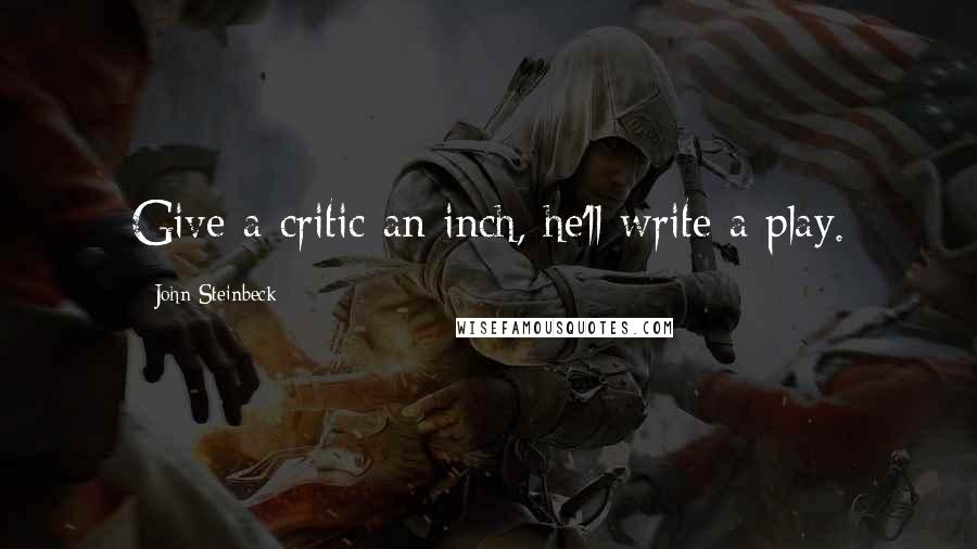 John Steinbeck Quotes: Give a critic an inch, he'll write a play.