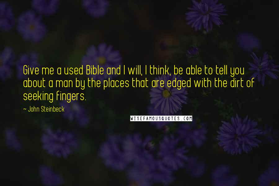 John Steinbeck Quotes: Give me a used Bible and I will, I think, be able to tell you about a man by the places that are edged with the dirt of seeking fingers.