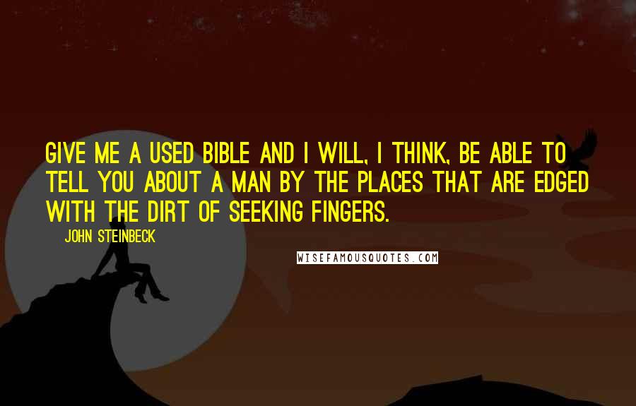 John Steinbeck Quotes: Give me a used Bible and I will, I think, be able to tell you about a man by the places that are edged with the dirt of seeking fingers.