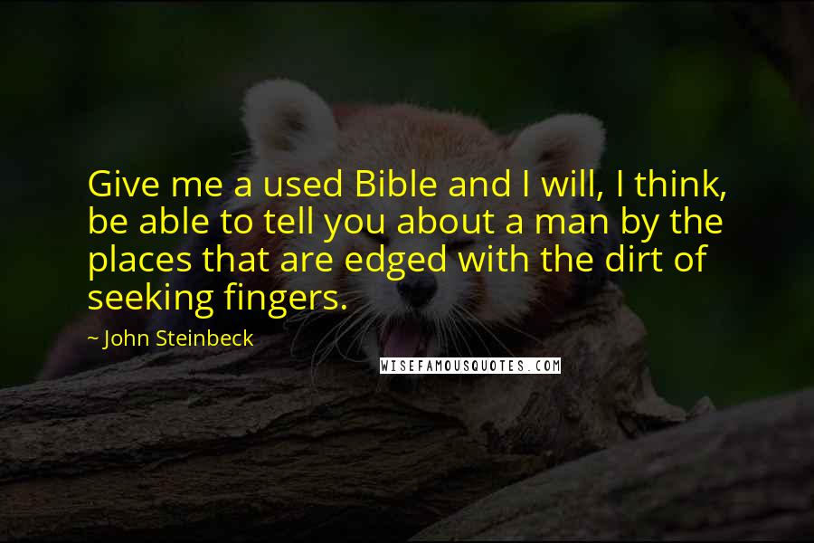 John Steinbeck Quotes: Give me a used Bible and I will, I think, be able to tell you about a man by the places that are edged with the dirt of seeking fingers.
