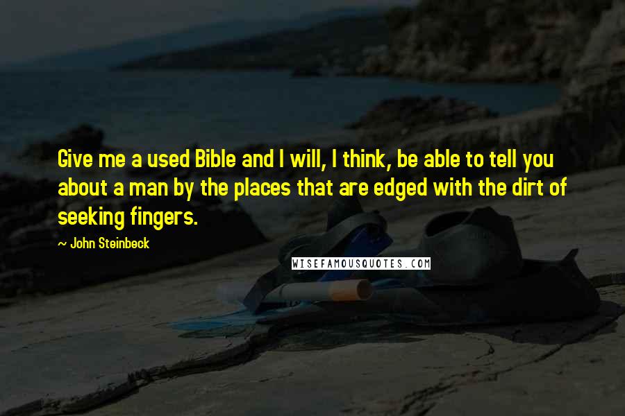 John Steinbeck Quotes: Give me a used Bible and I will, I think, be able to tell you about a man by the places that are edged with the dirt of seeking fingers.