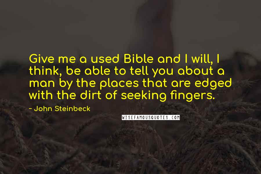 John Steinbeck Quotes: Give me a used Bible and I will, I think, be able to tell you about a man by the places that are edged with the dirt of seeking fingers.