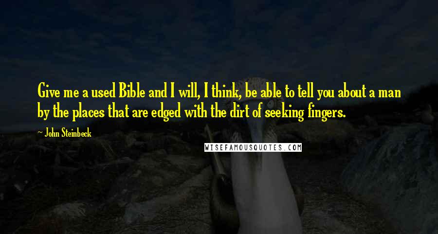 John Steinbeck Quotes: Give me a used Bible and I will, I think, be able to tell you about a man by the places that are edged with the dirt of seeking fingers.