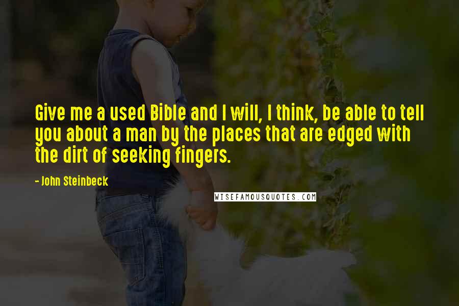 John Steinbeck Quotes: Give me a used Bible and I will, I think, be able to tell you about a man by the places that are edged with the dirt of seeking fingers.