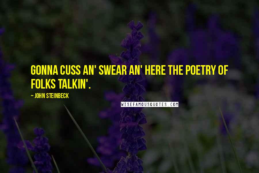 John Steinbeck Quotes: Gonna cuss an' swear an' here the poetry of folks talkin'.