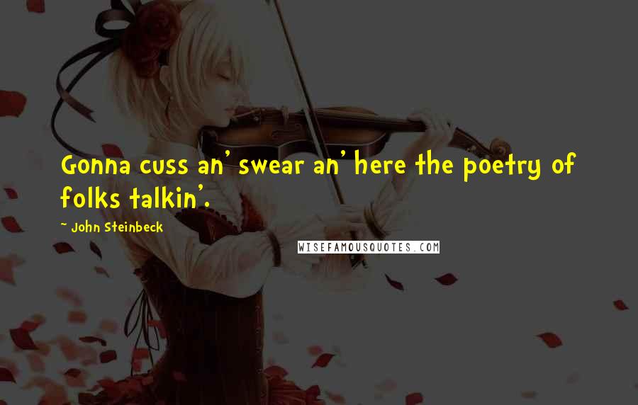 John Steinbeck Quotes: Gonna cuss an' swear an' here the poetry of folks talkin'.