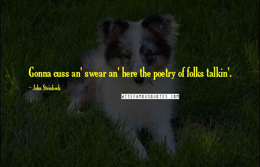 John Steinbeck Quotes: Gonna cuss an' swear an' here the poetry of folks talkin'.