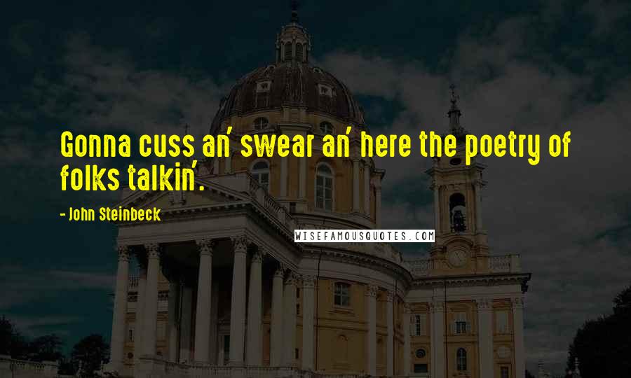 John Steinbeck Quotes: Gonna cuss an' swear an' here the poetry of folks talkin'.