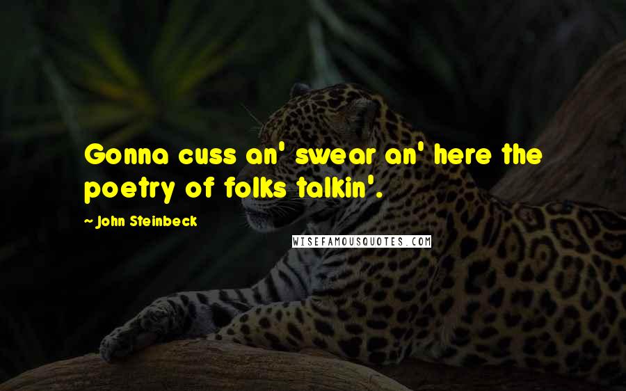 John Steinbeck Quotes: Gonna cuss an' swear an' here the poetry of folks talkin'.