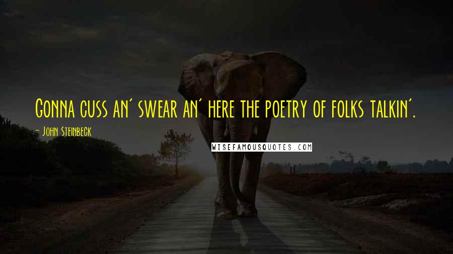 John Steinbeck Quotes: Gonna cuss an' swear an' here the poetry of folks talkin'.