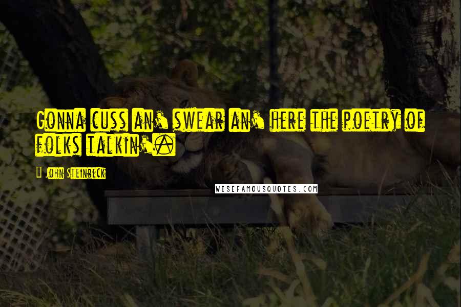 John Steinbeck Quotes: Gonna cuss an' swear an' here the poetry of folks talkin'.