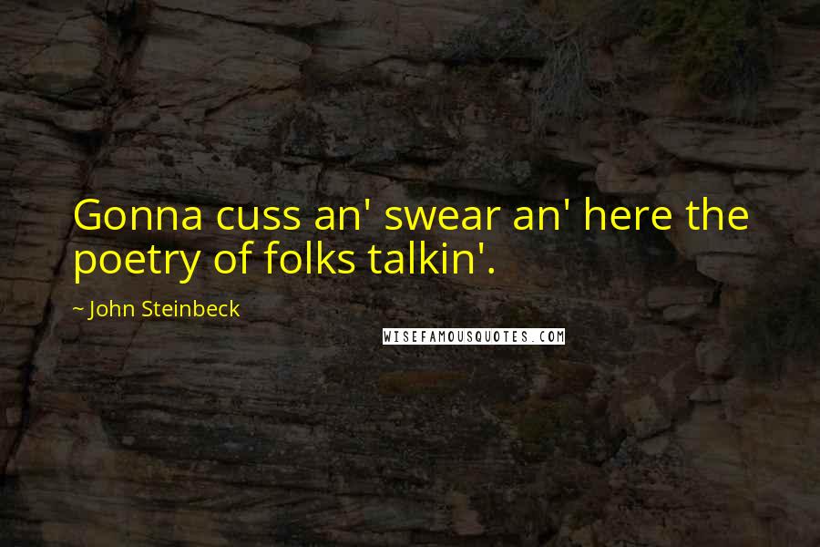 John Steinbeck Quotes: Gonna cuss an' swear an' here the poetry of folks talkin'.