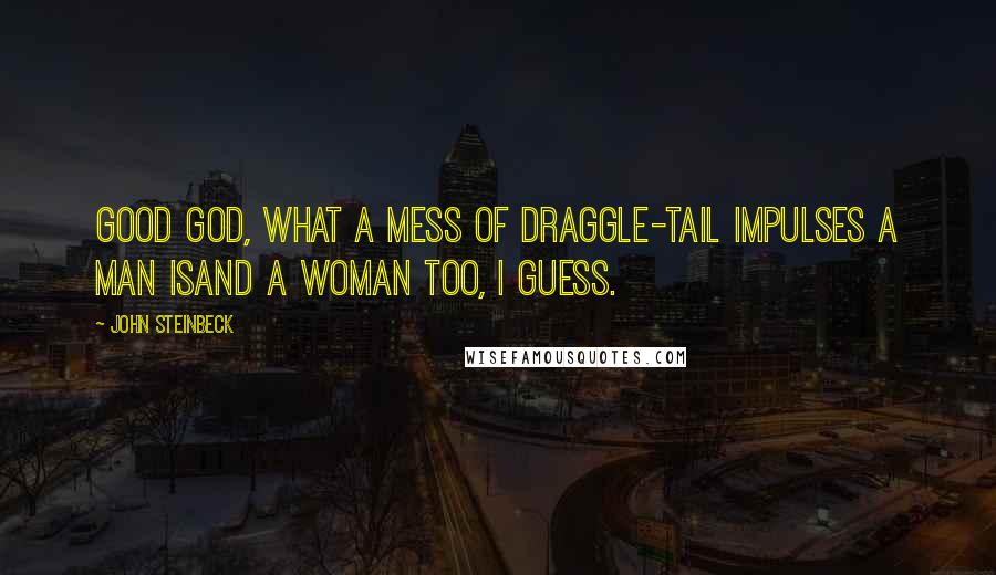 John Steinbeck Quotes: Good God, what a mess of draggle-tail impulses a man isand a woman too, I guess.