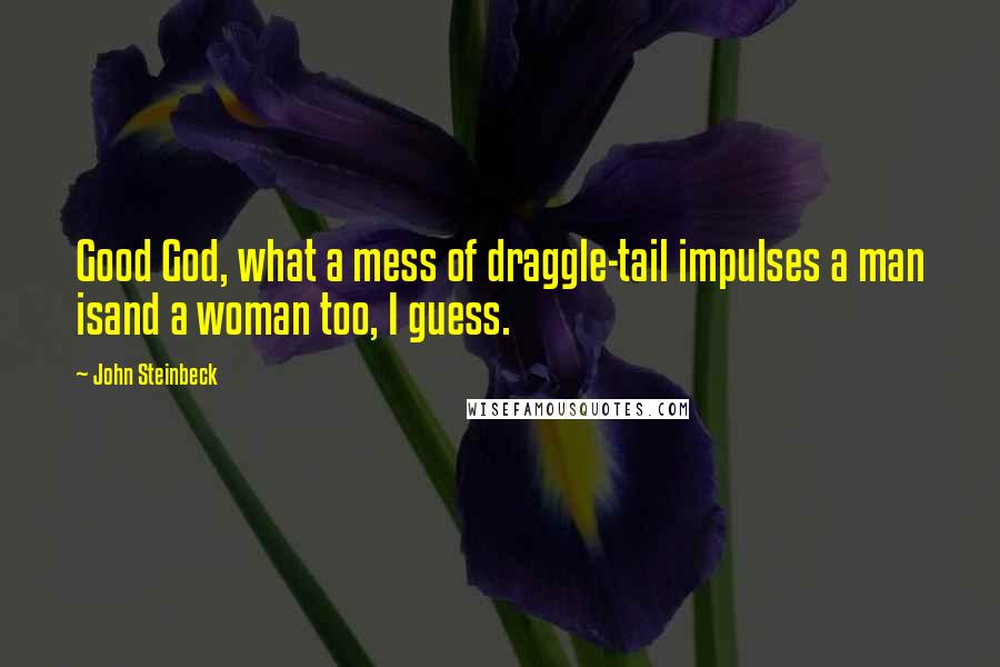 John Steinbeck Quotes: Good God, what a mess of draggle-tail impulses a man isand a woman too, I guess.