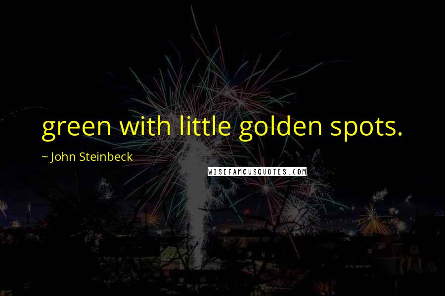 John Steinbeck Quotes: green with little golden spots.