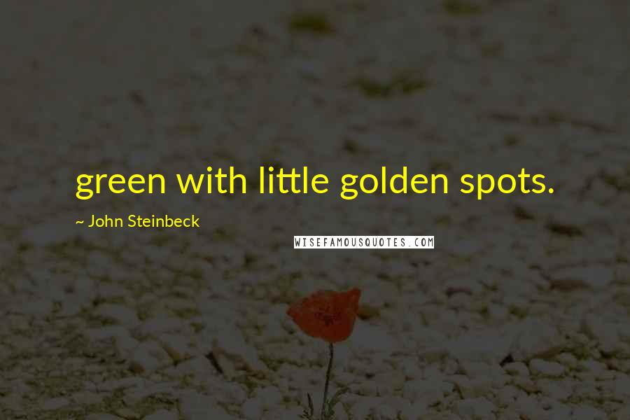 John Steinbeck Quotes: green with little golden spots.