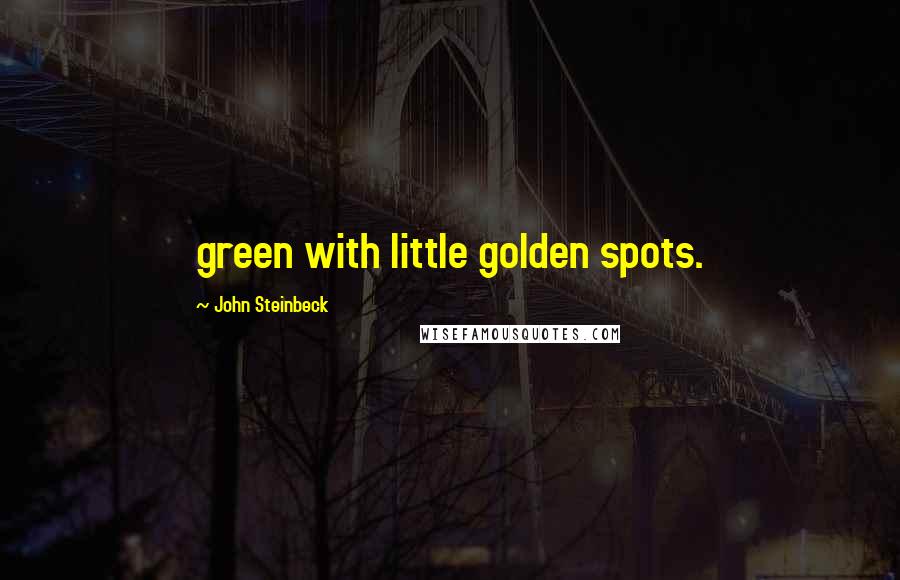 John Steinbeck Quotes: green with little golden spots.