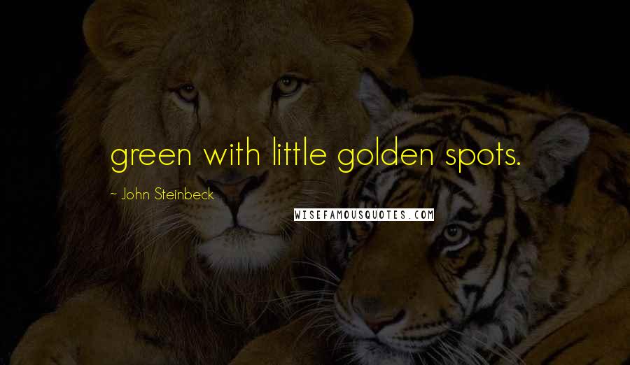 John Steinbeck Quotes: green with little golden spots.