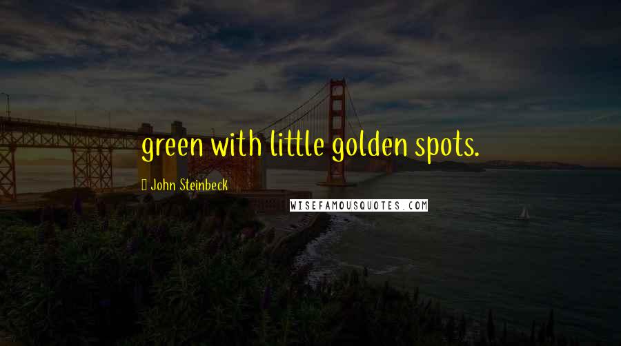 John Steinbeck Quotes: green with little golden spots.