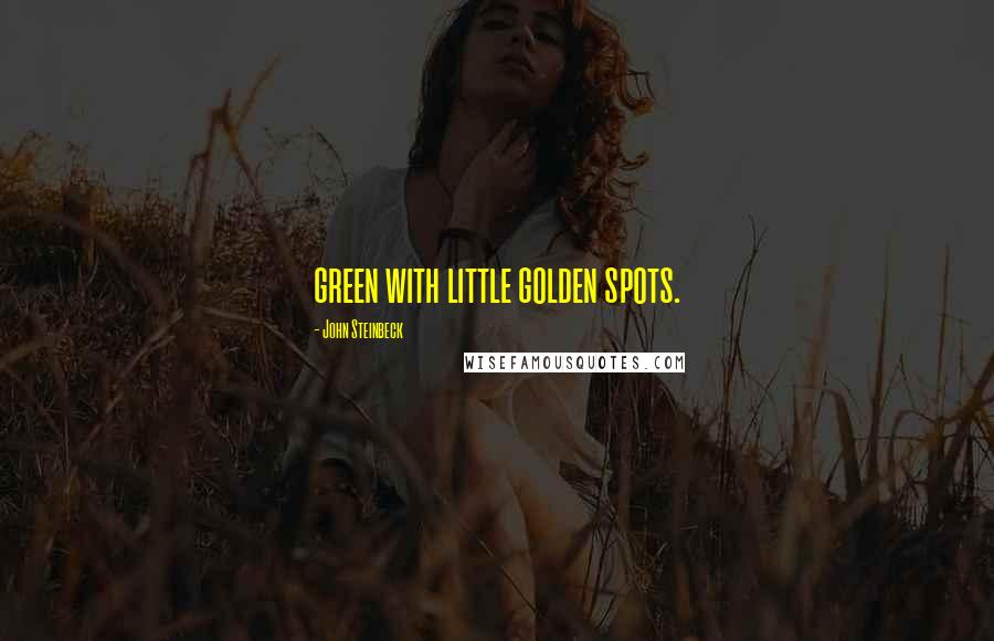 John Steinbeck Quotes: green with little golden spots.