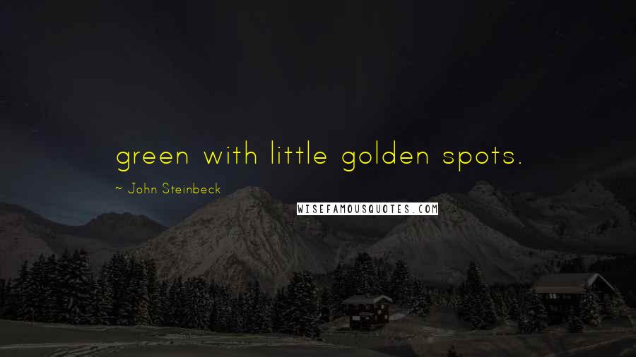 John Steinbeck Quotes: green with little golden spots.