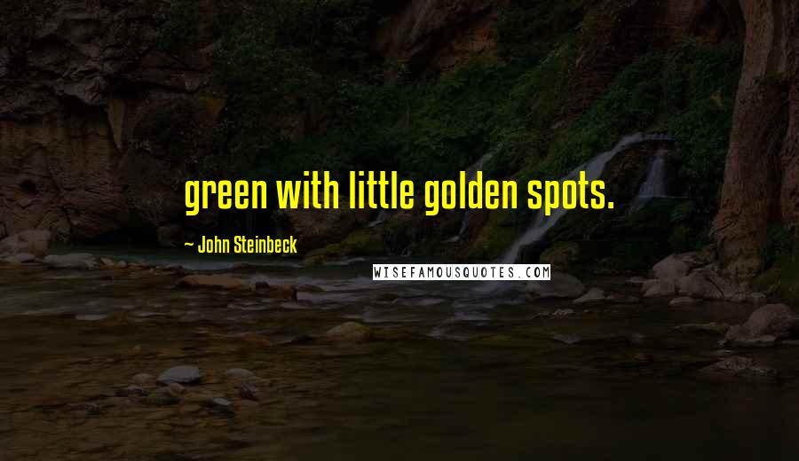 John Steinbeck Quotes: green with little golden spots.