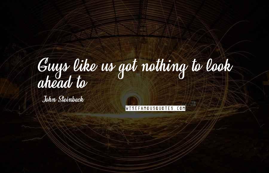 John Steinbeck Quotes: Guys like us got nothing to look ahead to.