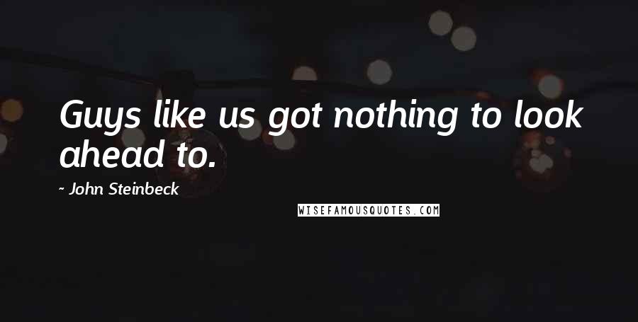 John Steinbeck Quotes: Guys like us got nothing to look ahead to.