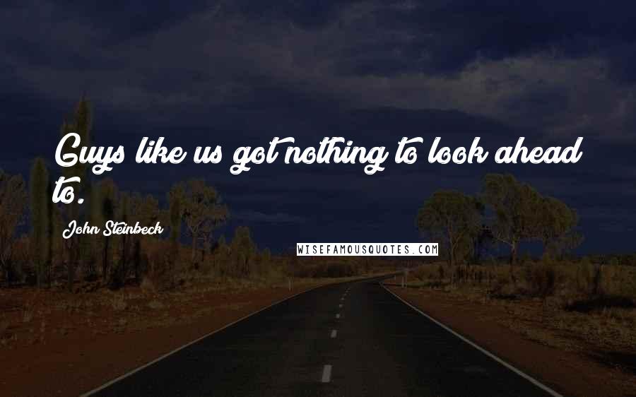 John Steinbeck Quotes: Guys like us got nothing to look ahead to.