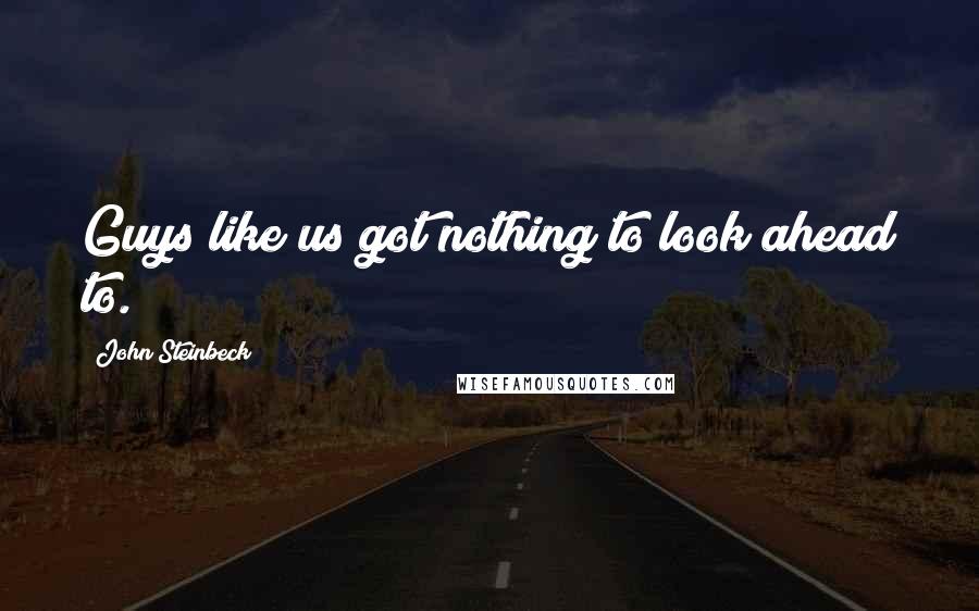 John Steinbeck Quotes: Guys like us got nothing to look ahead to.