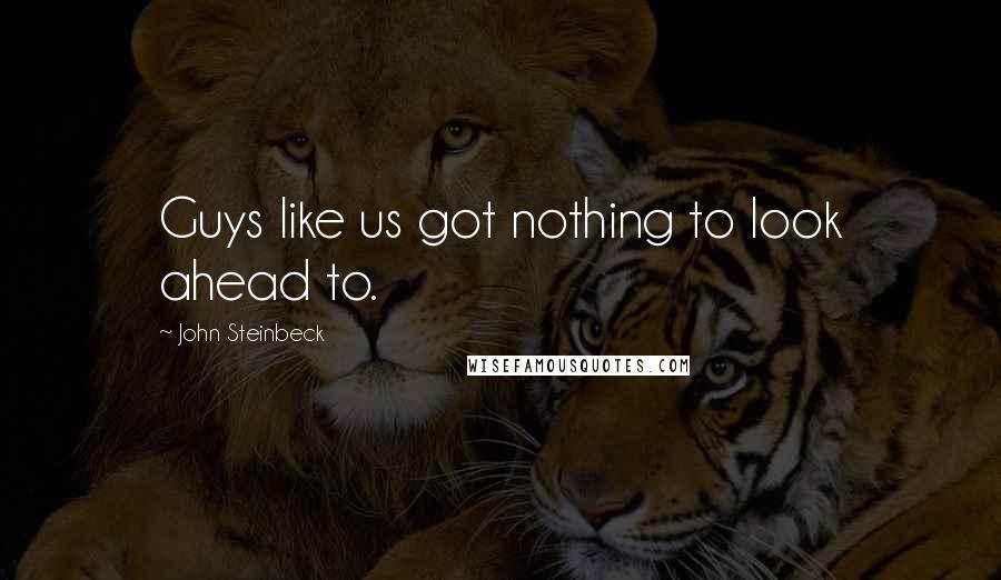 John Steinbeck Quotes: Guys like us got nothing to look ahead to.