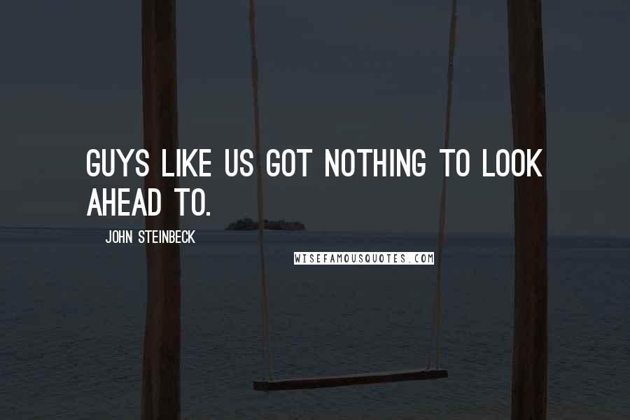 John Steinbeck Quotes: Guys like us got nothing to look ahead to.