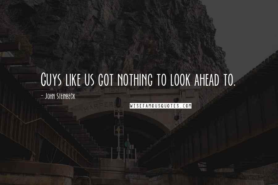 John Steinbeck Quotes: Guys like us got nothing to look ahead to.