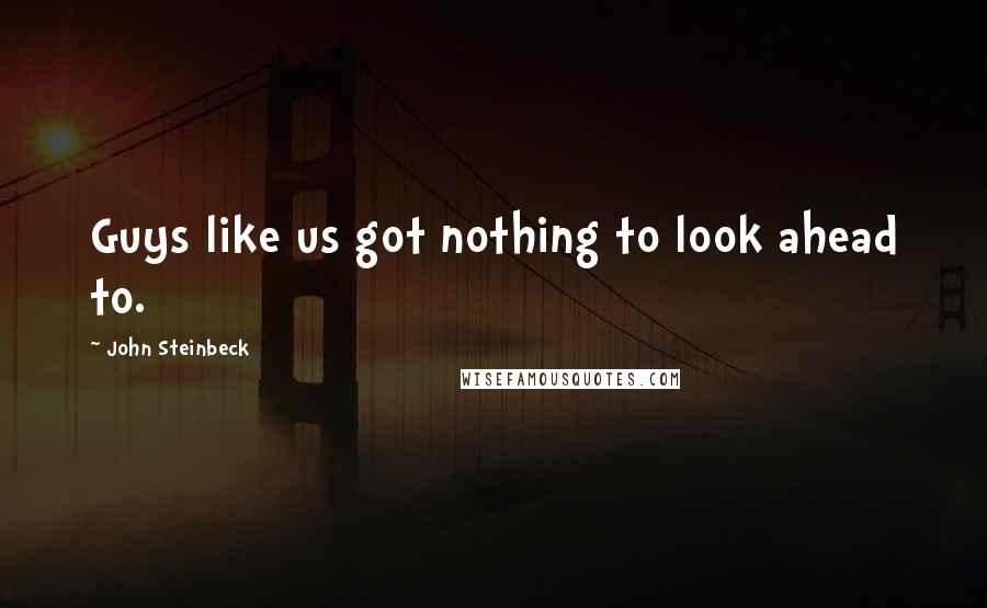 John Steinbeck Quotes: Guys like us got nothing to look ahead to.