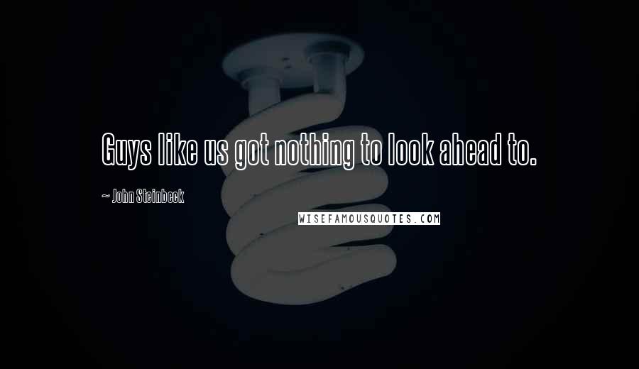 John Steinbeck Quotes: Guys like us got nothing to look ahead to.