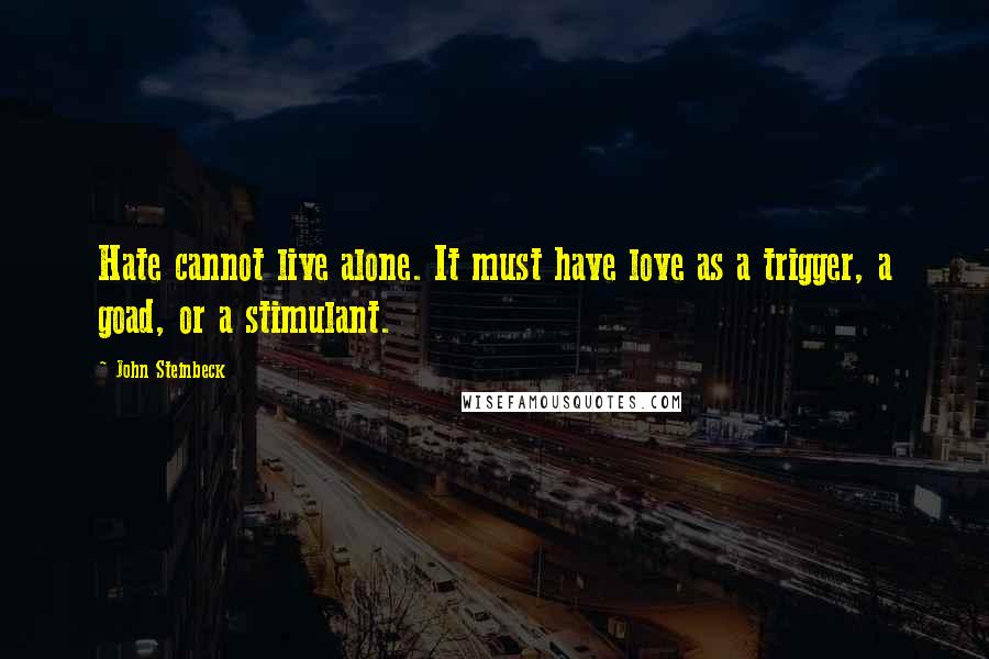 John Steinbeck Quotes: Hate cannot live alone. It must have love as a trigger, a goad, or a stimulant.