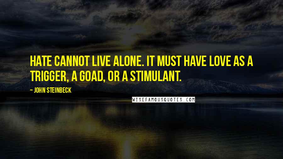 John Steinbeck Quotes: Hate cannot live alone. It must have love as a trigger, a goad, or a stimulant.