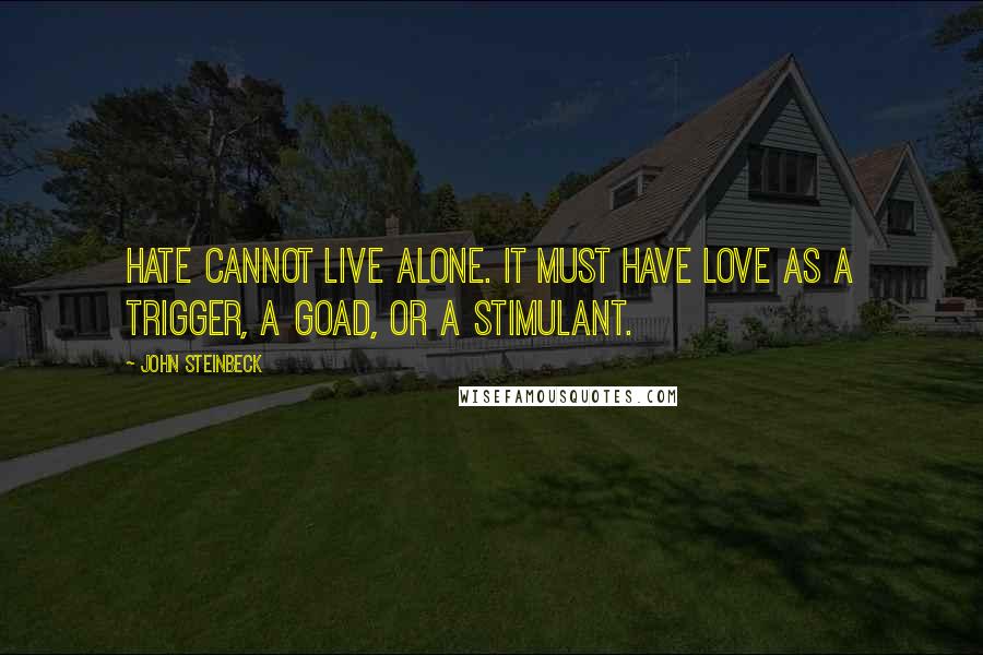 John Steinbeck Quotes: Hate cannot live alone. It must have love as a trigger, a goad, or a stimulant.