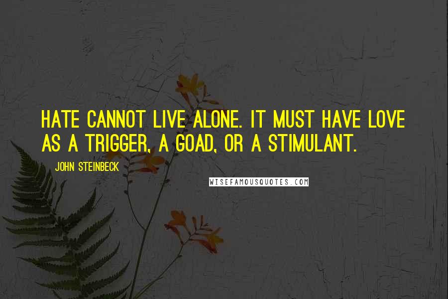 John Steinbeck Quotes: Hate cannot live alone. It must have love as a trigger, a goad, or a stimulant.