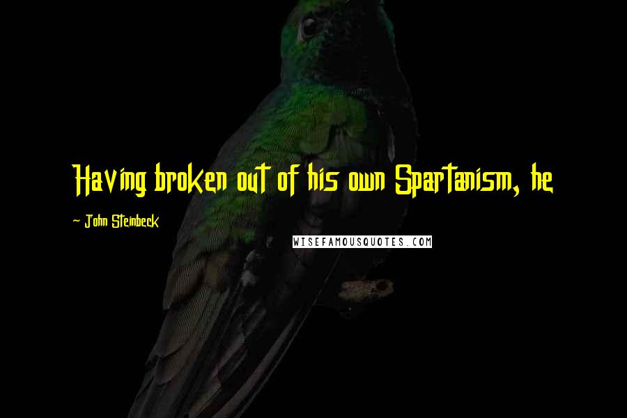 John Steinbeck Quotes: Having broken out of his own Spartanism, he