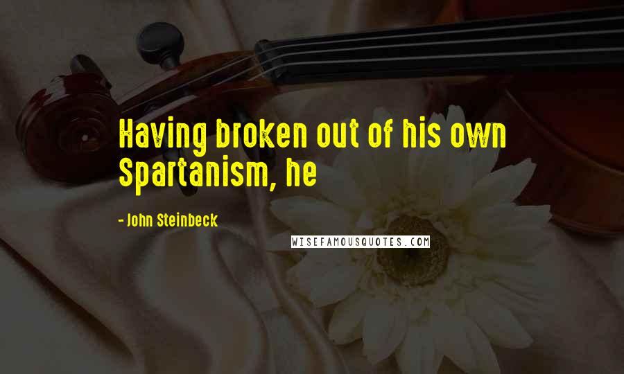 John Steinbeck Quotes: Having broken out of his own Spartanism, he