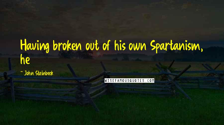 John Steinbeck Quotes: Having broken out of his own Spartanism, he