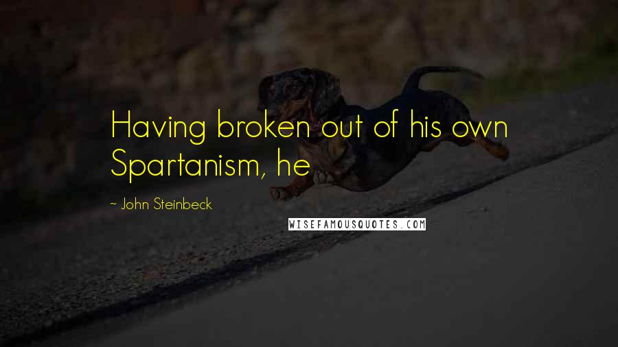 John Steinbeck Quotes: Having broken out of his own Spartanism, he