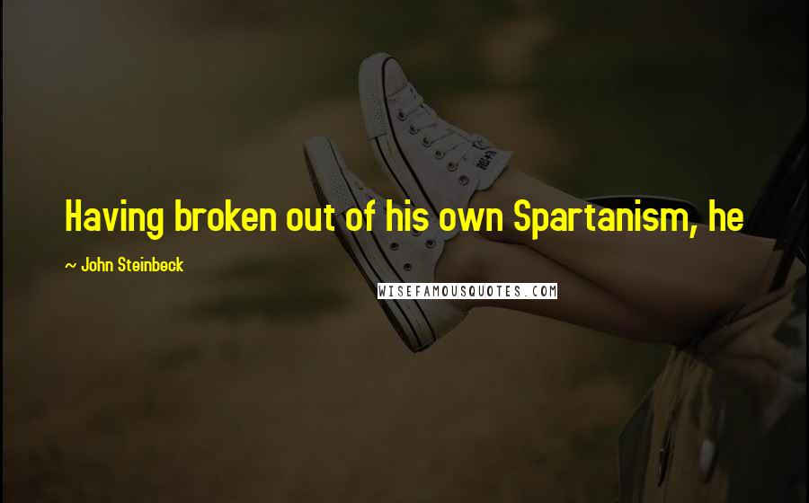 John Steinbeck Quotes: Having broken out of his own Spartanism, he