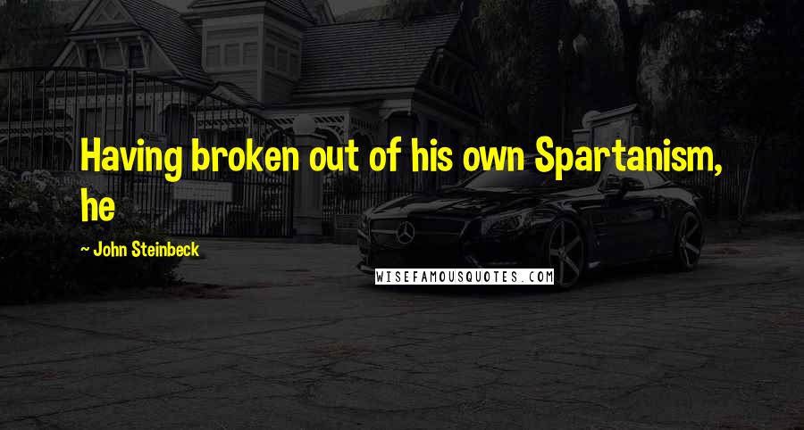 John Steinbeck Quotes: Having broken out of his own Spartanism, he