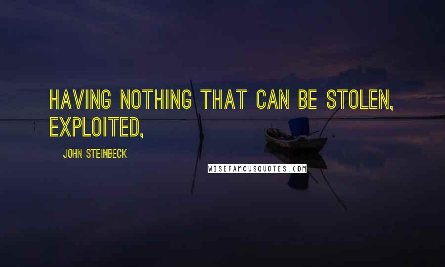 John Steinbeck Quotes: having nothing that can be stolen, exploited,