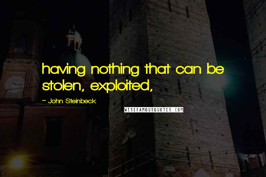 John Steinbeck Quotes: having nothing that can be stolen, exploited,
