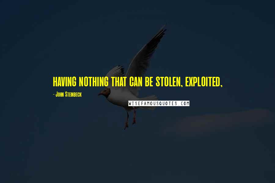 John Steinbeck Quotes: having nothing that can be stolen, exploited,