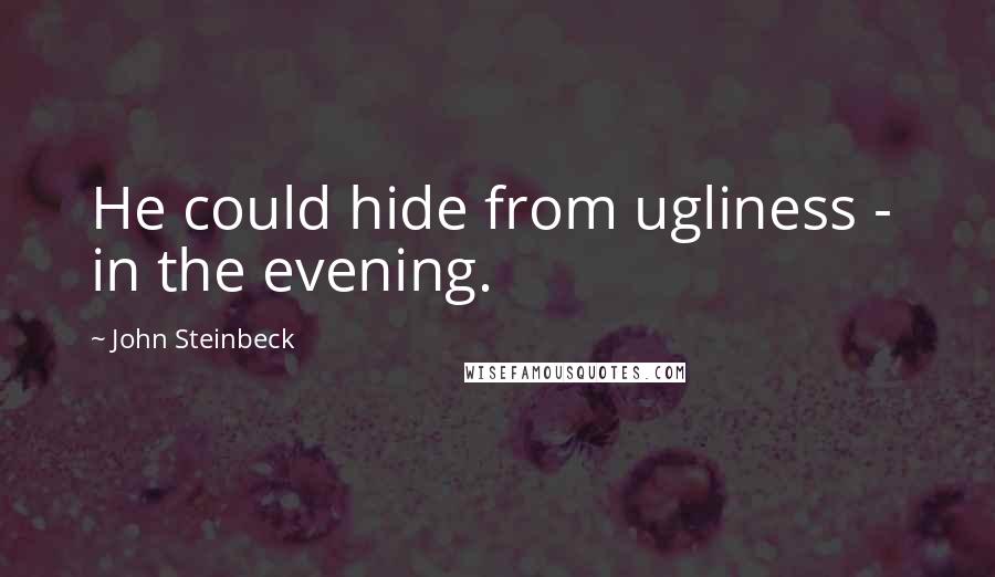 John Steinbeck Quotes: He could hide from ugliness -  in the evening.