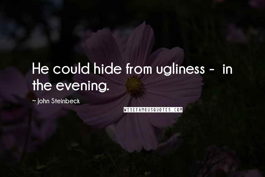 John Steinbeck Quotes: He could hide from ugliness -  in the evening.